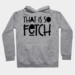 That Is So Fetch' Funny Fetch Hoodie